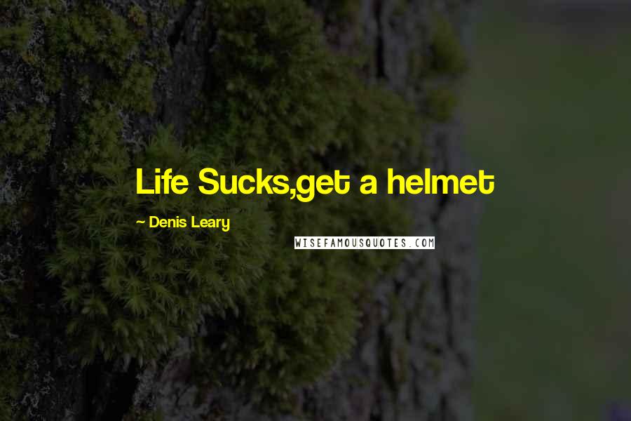 Denis Leary Quotes: Life Sucks,get a helmet