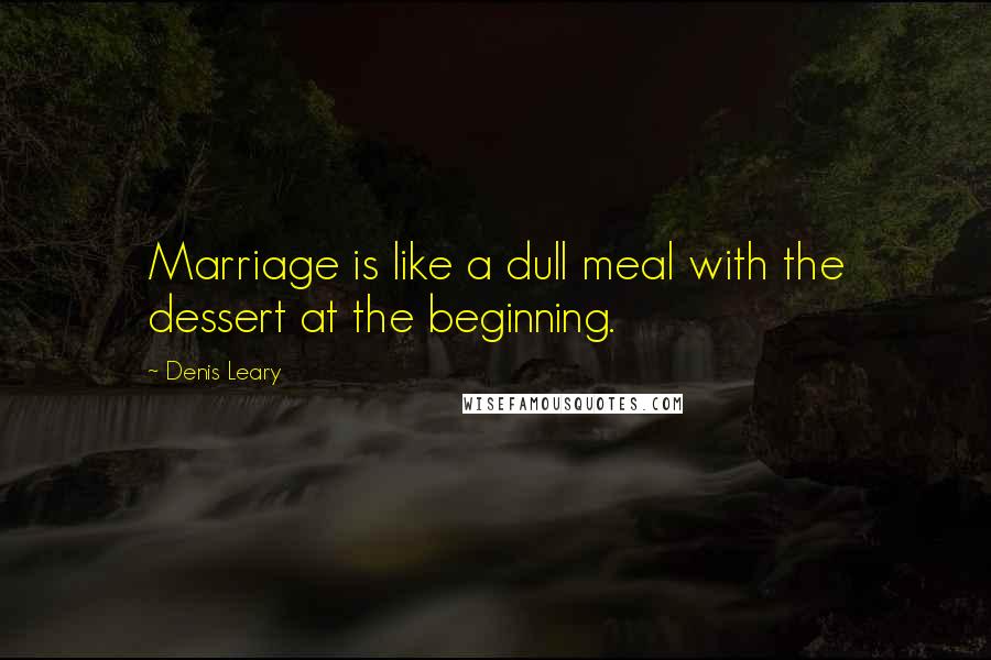 Denis Leary Quotes: Marriage is like a dull meal with the dessert at the beginning.