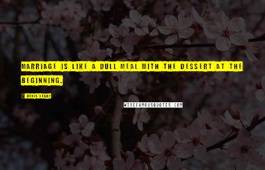 Denis Leary Quotes: Marriage is like a dull meal with the dessert at the beginning.