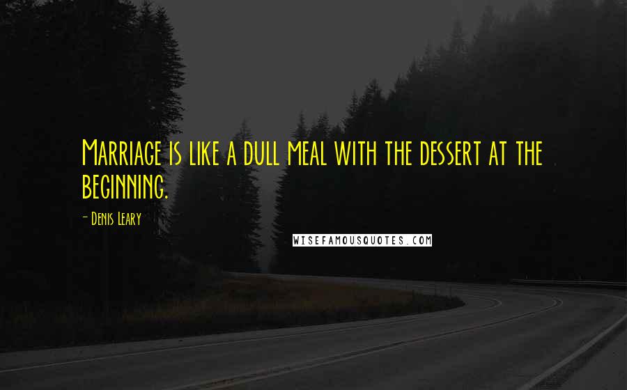 Denis Leary Quotes: Marriage is like a dull meal with the dessert at the beginning.