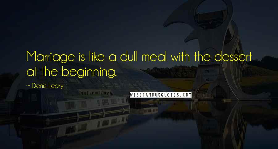 Denis Leary Quotes: Marriage is like a dull meal with the dessert at the beginning.