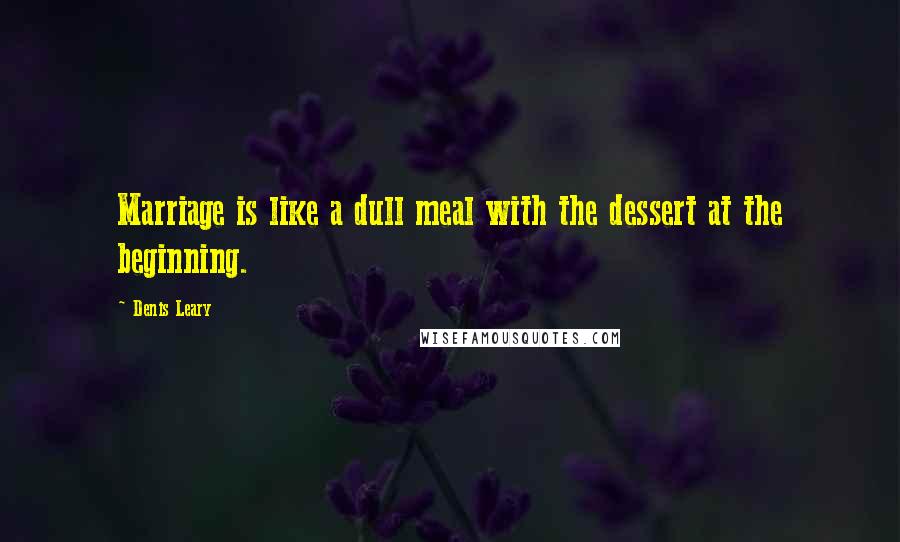 Denis Leary Quotes: Marriage is like a dull meal with the dessert at the beginning.