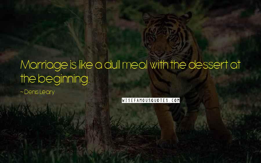 Denis Leary Quotes: Marriage is like a dull meal with the dessert at the beginning.