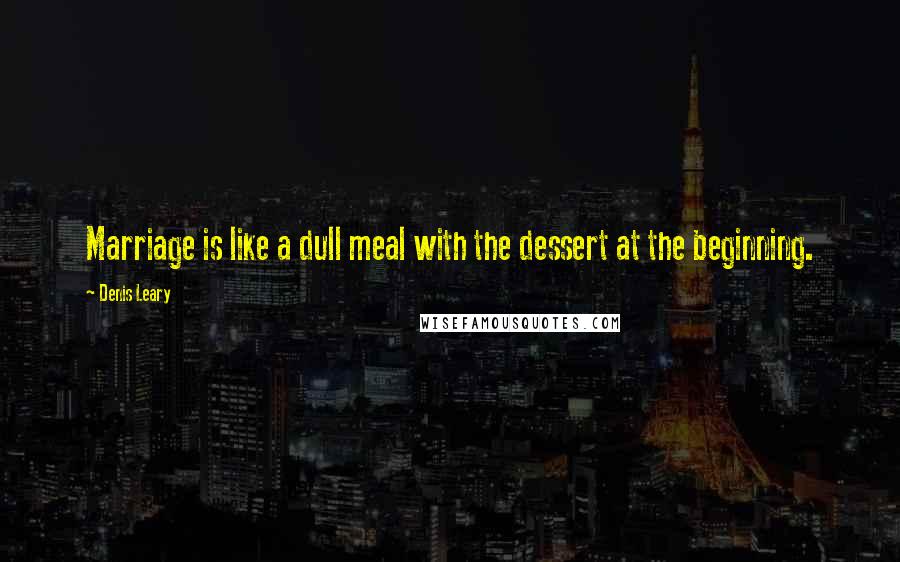 Denis Leary Quotes: Marriage is like a dull meal with the dessert at the beginning.