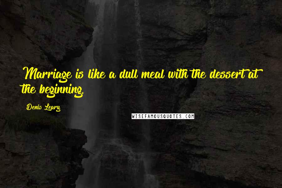 Denis Leary Quotes: Marriage is like a dull meal with the dessert at the beginning.