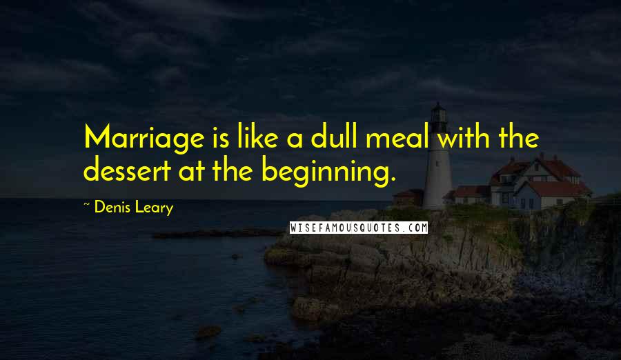 Denis Leary Quotes: Marriage is like a dull meal with the dessert at the beginning.