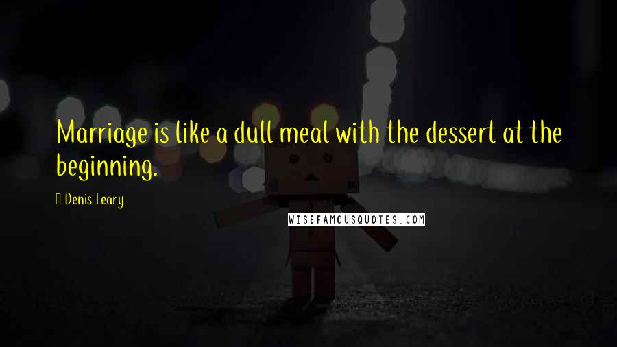 Denis Leary Quotes: Marriage is like a dull meal with the dessert at the beginning.