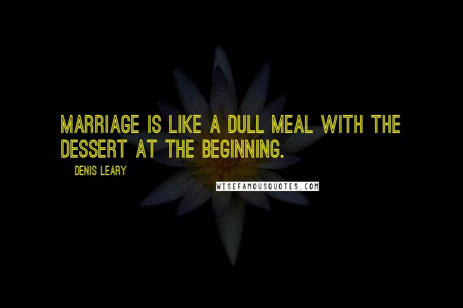 Denis Leary Quotes: Marriage is like a dull meal with the dessert at the beginning.