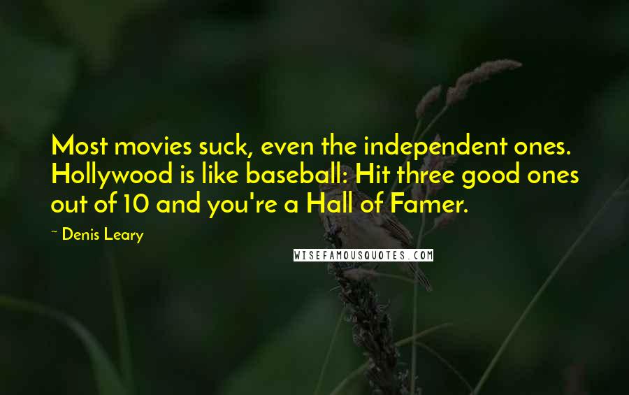 Denis Leary Quotes: Most movies suck, even the independent ones. Hollywood is like baseball: Hit three good ones out of 10 and you're a Hall of Famer.