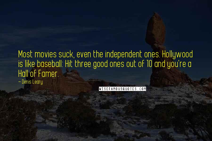 Denis Leary Quotes: Most movies suck, even the independent ones. Hollywood is like baseball: Hit three good ones out of 10 and you're a Hall of Famer.