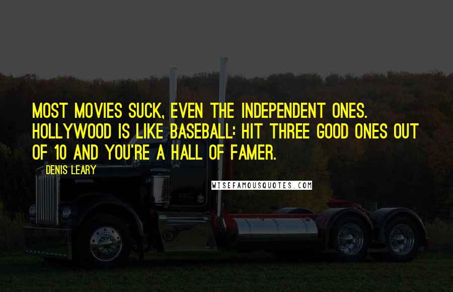 Denis Leary Quotes: Most movies suck, even the independent ones. Hollywood is like baseball: Hit three good ones out of 10 and you're a Hall of Famer.