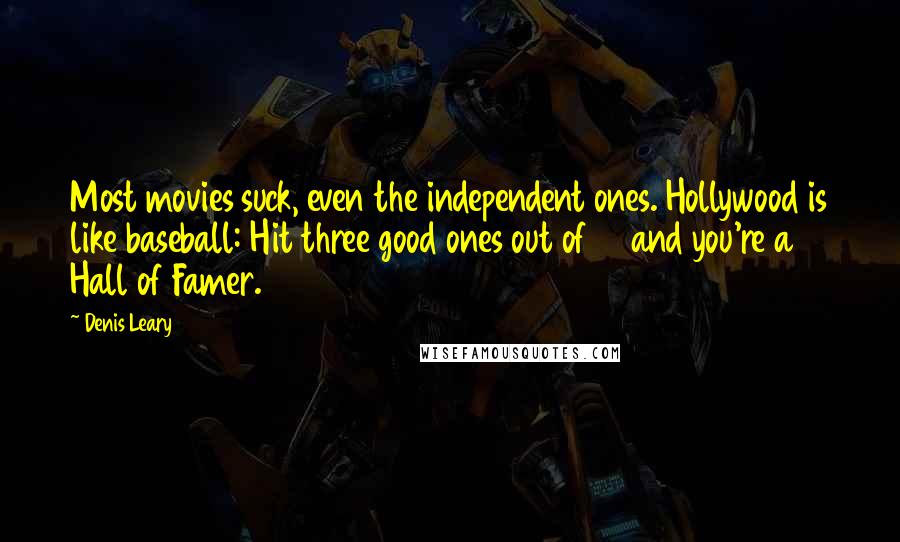 Denis Leary Quotes: Most movies suck, even the independent ones. Hollywood is like baseball: Hit three good ones out of 10 and you're a Hall of Famer.