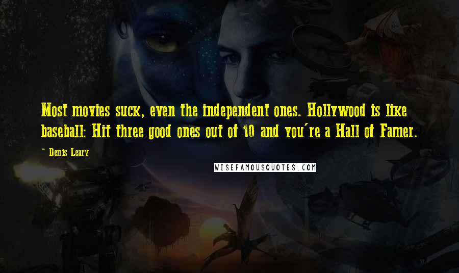Denis Leary Quotes: Most movies suck, even the independent ones. Hollywood is like baseball: Hit three good ones out of 10 and you're a Hall of Famer.