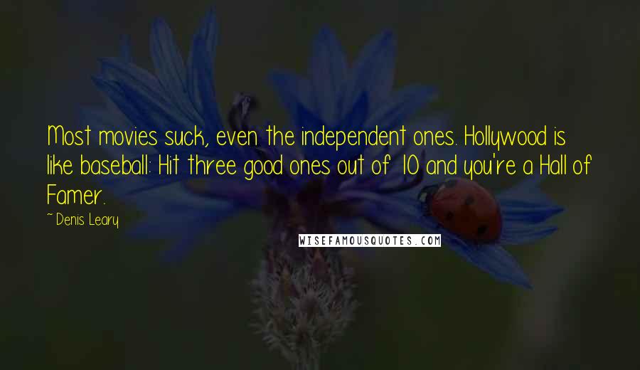 Denis Leary Quotes: Most movies suck, even the independent ones. Hollywood is like baseball: Hit three good ones out of 10 and you're a Hall of Famer.