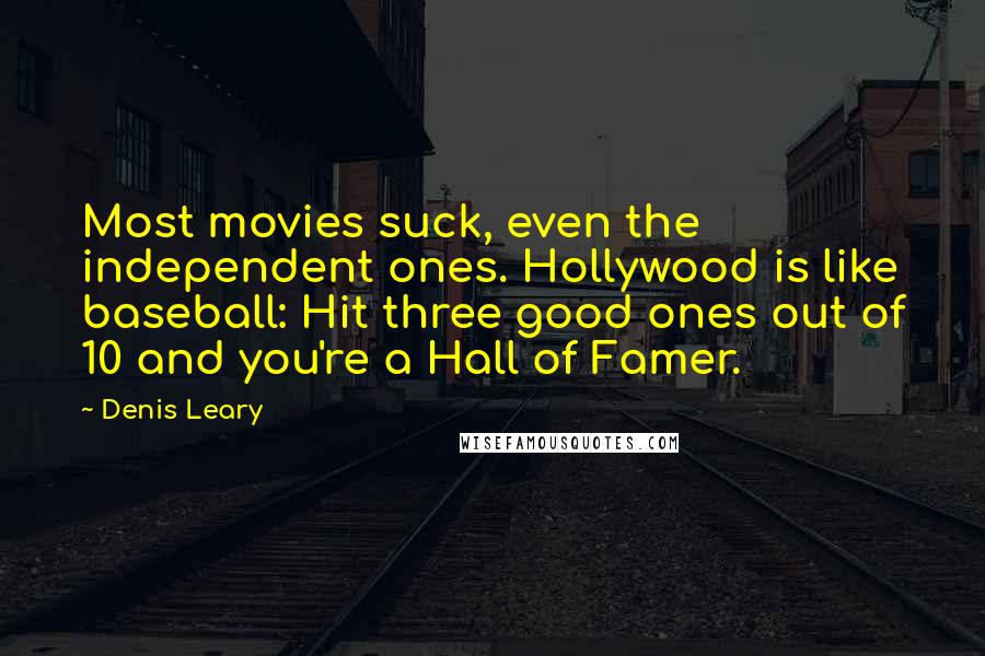 Denis Leary Quotes: Most movies suck, even the independent ones. Hollywood is like baseball: Hit three good ones out of 10 and you're a Hall of Famer.
