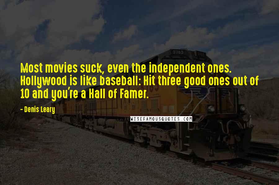 Denis Leary Quotes: Most movies suck, even the independent ones. Hollywood is like baseball: Hit three good ones out of 10 and you're a Hall of Famer.