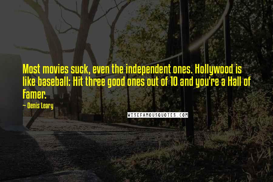 Denis Leary Quotes: Most movies suck, even the independent ones. Hollywood is like baseball: Hit three good ones out of 10 and you're a Hall of Famer.