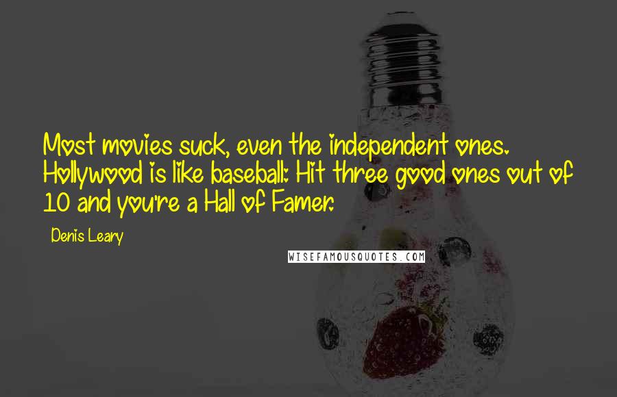 Denis Leary Quotes: Most movies suck, even the independent ones. Hollywood is like baseball: Hit three good ones out of 10 and you're a Hall of Famer.
