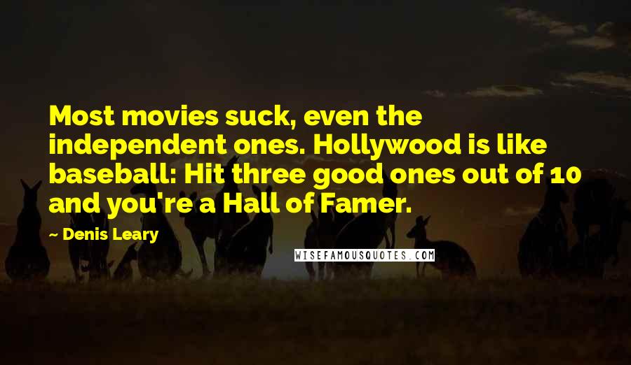Denis Leary Quotes: Most movies suck, even the independent ones. Hollywood is like baseball: Hit three good ones out of 10 and you're a Hall of Famer.