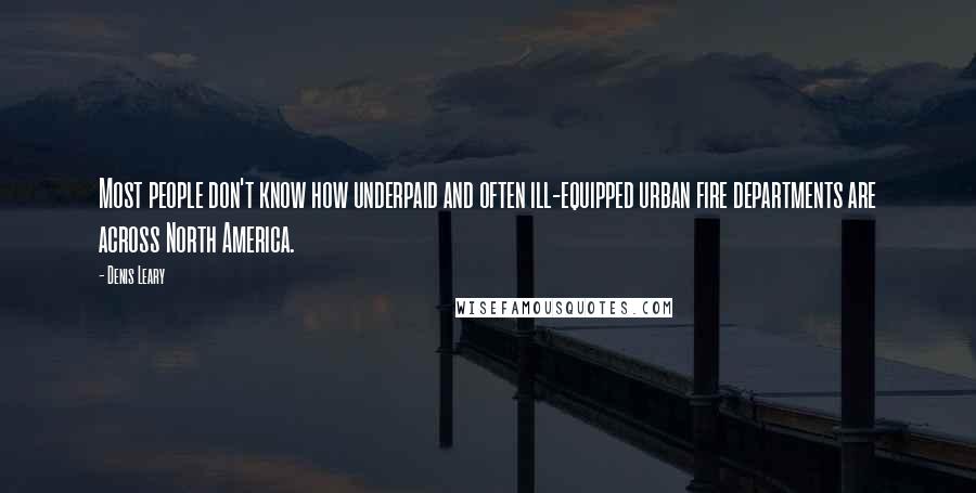 Denis Leary Quotes: Most people don't know how underpaid and often ill-equipped urban fire departments are across North America.