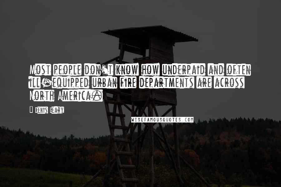 Denis Leary Quotes: Most people don't know how underpaid and often ill-equipped urban fire departments are across North America.