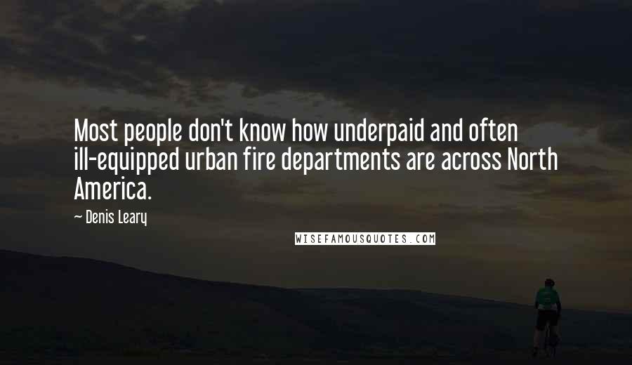 Denis Leary Quotes: Most people don't know how underpaid and often ill-equipped urban fire departments are across North America.