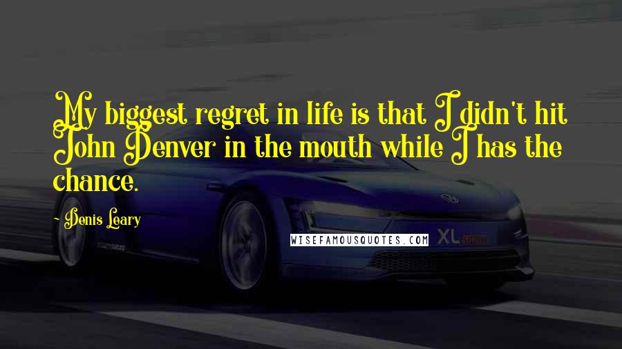 Denis Leary Quotes: My biggest regret in life is that I didn't hit John Denver in the mouth while I has the chance.