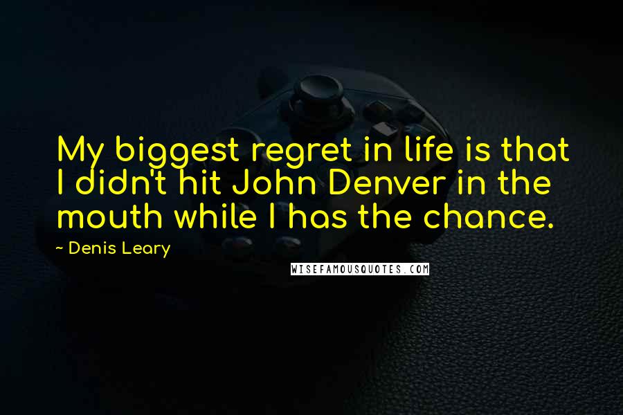 Denis Leary Quotes: My biggest regret in life is that I didn't hit John Denver in the mouth while I has the chance.