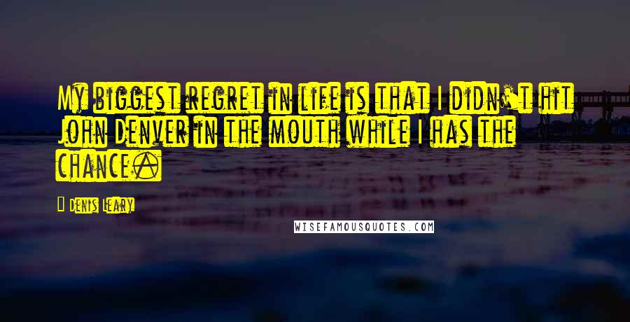 Denis Leary Quotes: My biggest regret in life is that I didn't hit John Denver in the mouth while I has the chance.