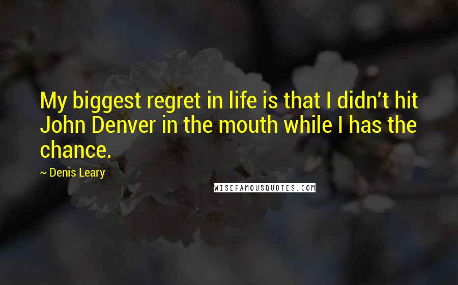 Denis Leary Quotes: My biggest regret in life is that I didn't hit John Denver in the mouth while I has the chance.
