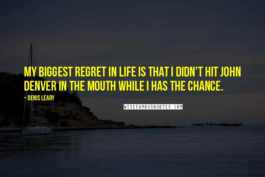 Denis Leary Quotes: My biggest regret in life is that I didn't hit John Denver in the mouth while I has the chance.