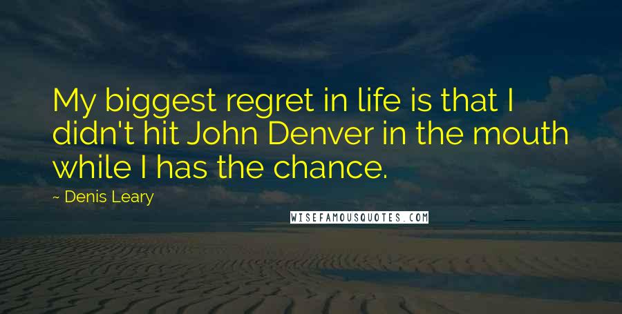 Denis Leary Quotes: My biggest regret in life is that I didn't hit John Denver in the mouth while I has the chance.