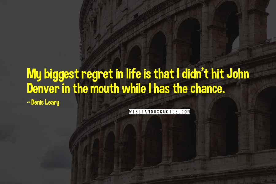 Denis Leary Quotes: My biggest regret in life is that I didn't hit John Denver in the mouth while I has the chance.