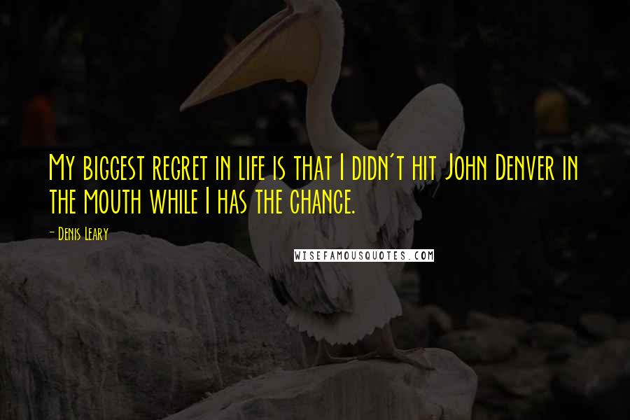 Denis Leary Quotes: My biggest regret in life is that I didn't hit John Denver in the mouth while I has the chance.