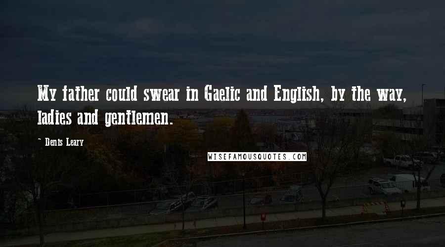 Denis Leary Quotes: My father could swear in Gaelic and English, by the way, ladies and gentlemen.