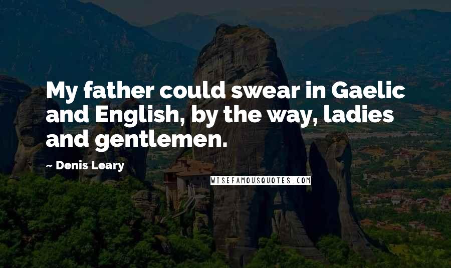 Denis Leary Quotes: My father could swear in Gaelic and English, by the way, ladies and gentlemen.