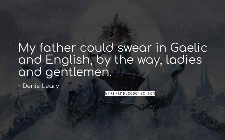 Denis Leary Quotes: My father could swear in Gaelic and English, by the way, ladies and gentlemen.