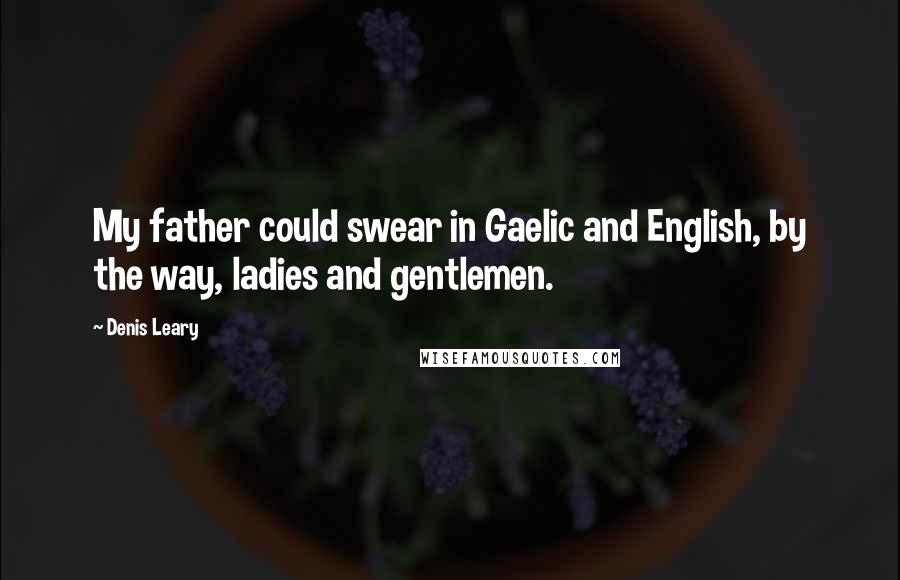 Denis Leary Quotes: My father could swear in Gaelic and English, by the way, ladies and gentlemen.