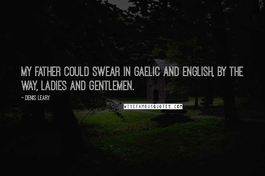 Denis Leary Quotes: My father could swear in Gaelic and English, by the way, ladies and gentlemen.