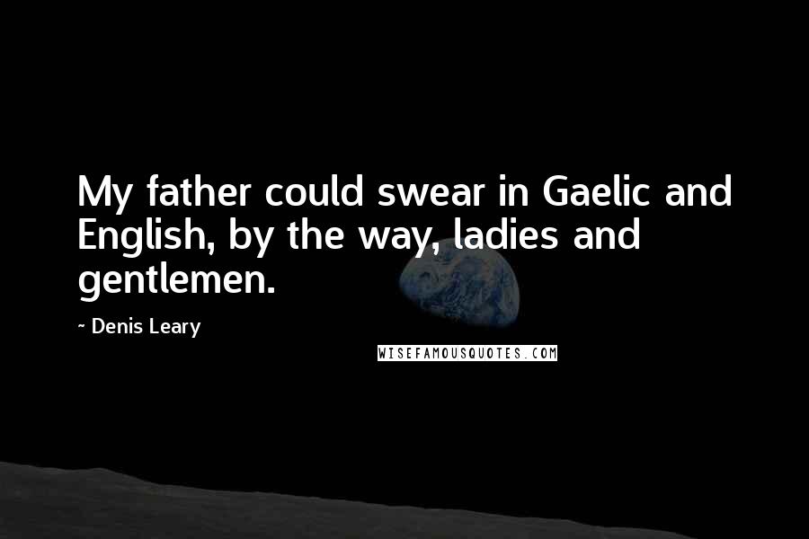 Denis Leary Quotes: My father could swear in Gaelic and English, by the way, ladies and gentlemen.