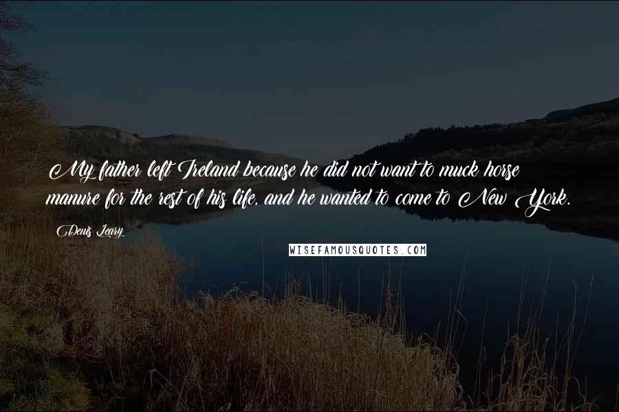 Denis Leary Quotes: My father left Ireland because he did not want to muck horse manure for the rest of his life, and he wanted to come to New York.
