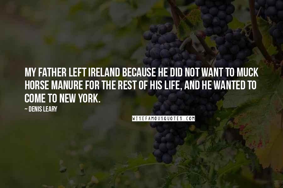 Denis Leary Quotes: My father left Ireland because he did not want to muck horse manure for the rest of his life, and he wanted to come to New York.