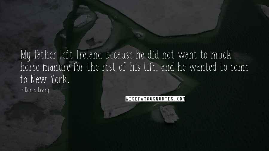 Denis Leary Quotes: My father left Ireland because he did not want to muck horse manure for the rest of his life, and he wanted to come to New York.