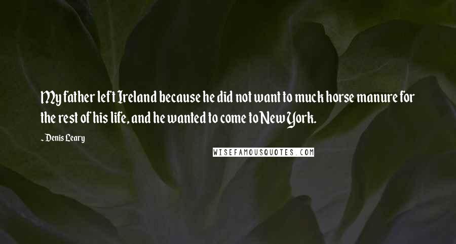 Denis Leary Quotes: My father left Ireland because he did not want to muck horse manure for the rest of his life, and he wanted to come to New York.