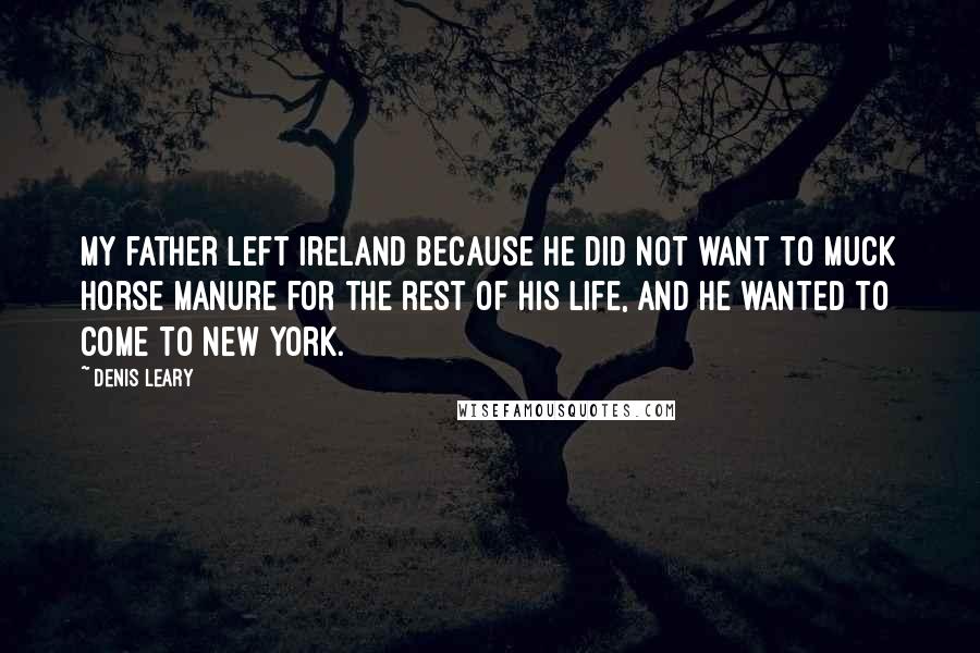 Denis Leary Quotes: My father left Ireland because he did not want to muck horse manure for the rest of his life, and he wanted to come to New York.