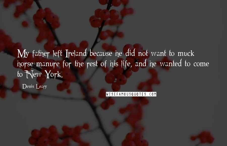 Denis Leary Quotes: My father left Ireland because he did not want to muck horse manure for the rest of his life, and he wanted to come to New York.