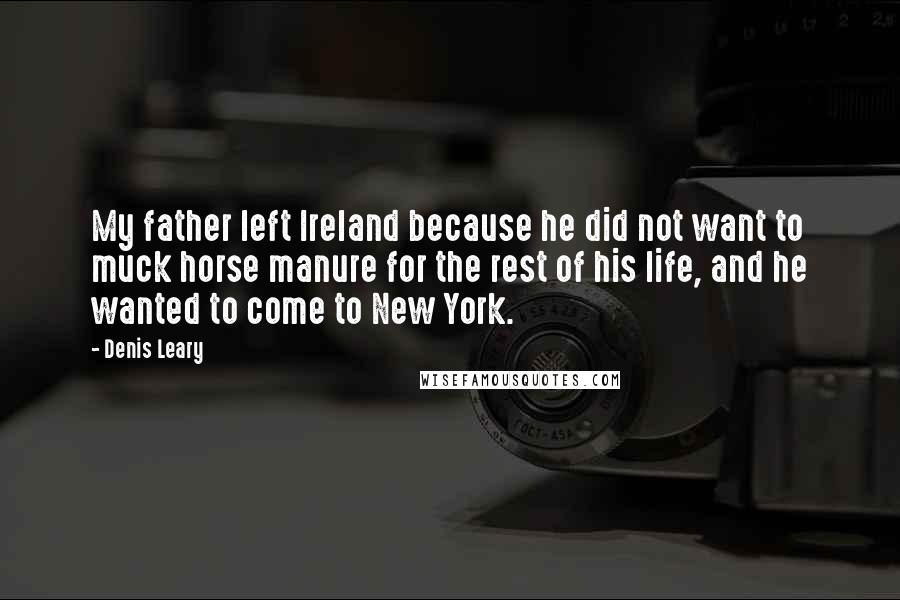 Denis Leary Quotes: My father left Ireland because he did not want to muck horse manure for the rest of his life, and he wanted to come to New York.