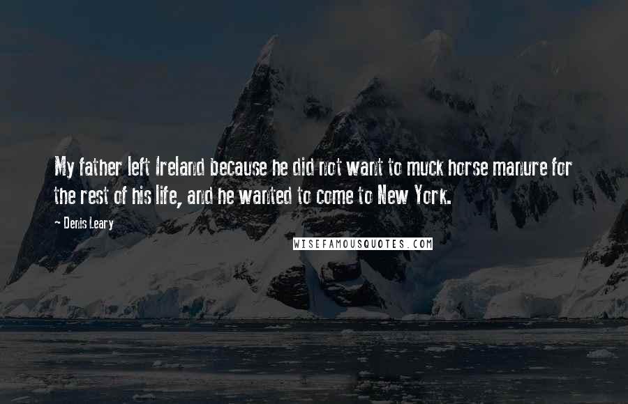 Denis Leary Quotes: My father left Ireland because he did not want to muck horse manure for the rest of his life, and he wanted to come to New York.