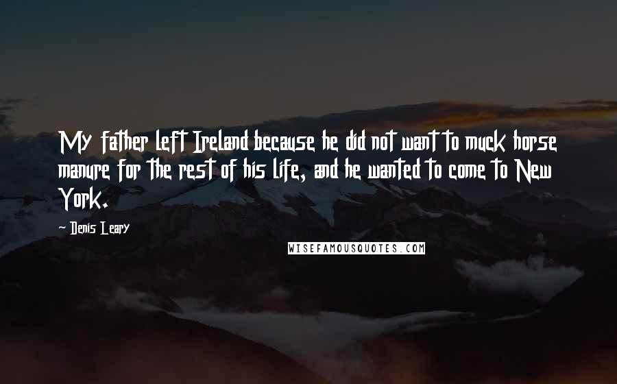 Denis Leary Quotes: My father left Ireland because he did not want to muck horse manure for the rest of his life, and he wanted to come to New York.