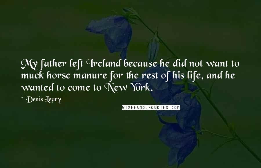 Denis Leary Quotes: My father left Ireland because he did not want to muck horse manure for the rest of his life, and he wanted to come to New York.